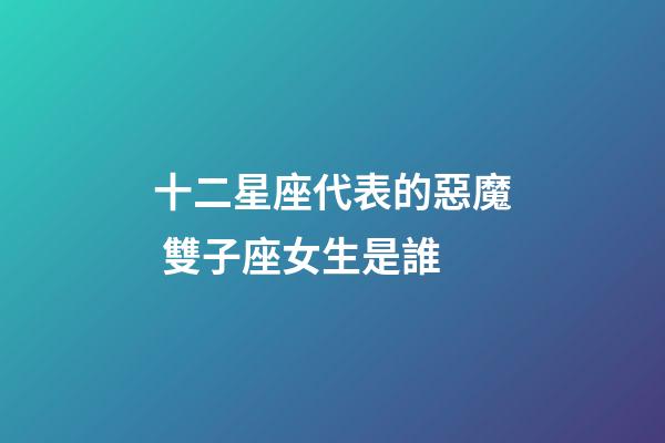 十二星座代表的惡魔 雙子座女生是誰-第1張-星座運勢-玄機派